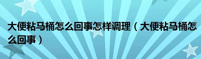 大便粘馬桶怎么回事怎樣調理（大便粘馬桶怎么回事）