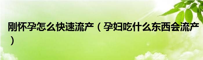 剛懷孕怎么快速流產(chǎn)（孕婦吃什么東西會流產(chǎn)）