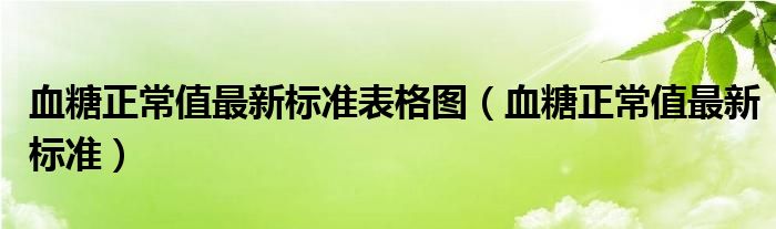 血糖正常值最新標(biāo)準(zhǔn)表格圖（血糖正常值最新標(biāo)準(zhǔn)）