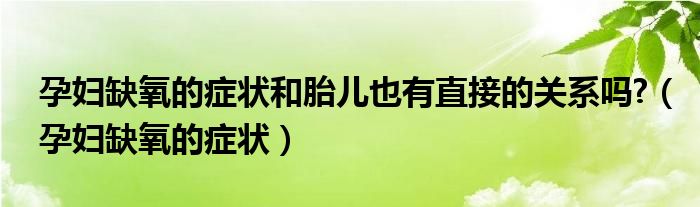 孕婦缺氧的癥狀和胎兒也有直接的關(guān)系嗎?（孕婦缺氧的癥狀）