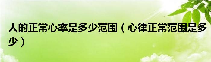 人的正常心率是多少范圍（心律正常范圍是多少）