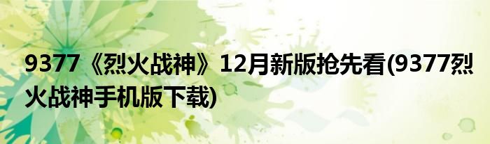 9377《烈火戰(zhàn)神》12月新版搶先看(9377烈火戰(zhàn)神手機版下載)