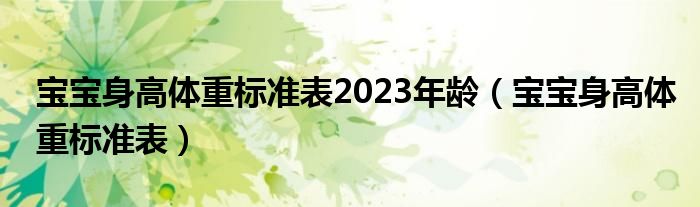 寶寶身高體重標準表2023年齡（寶寶身高體重標準表）