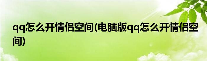 qq怎么開情侶空間(電腦版qq怎么開情侶空間)