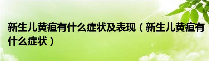 新生兒黃疸有什么癥狀及表現(xiàn)（新生兒黃疸有什么癥狀）