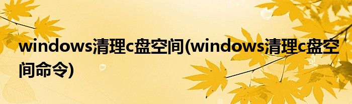 windows清理c盤空間(windows清理c盤空間命令)