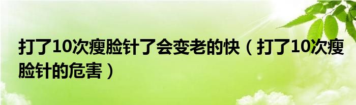 打了10次瘦臉針了會變老的快（打了10次瘦臉針的危害）