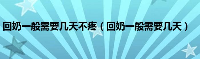 回奶一般需要幾天不疼（回奶一般需要幾天）