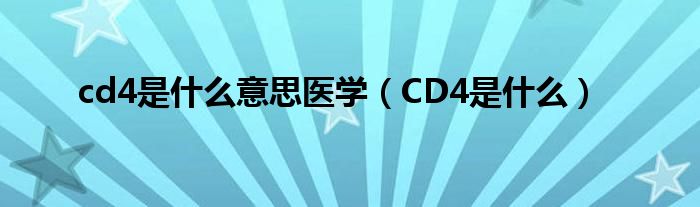 cd4是什么意思醫(yī)學(xué)（CD4是什么）