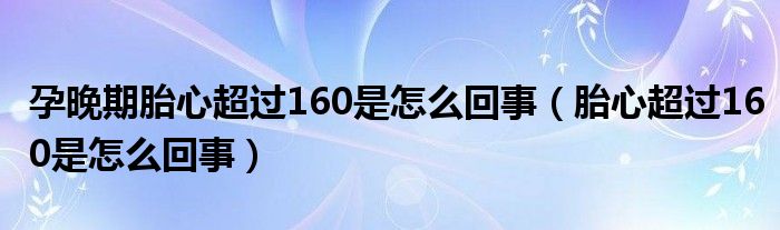 孕晚期胎心超過160是怎么回事（胎心超過160是怎么回事）