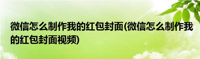 微信怎么制作我的紅包封面(微信怎么制作我的紅包封面視頻)