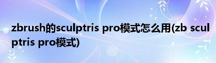 zbrush的sculptris pro模式怎么用(zb sculptris pro模式)