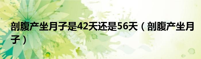 剖腹產(chǎn)坐月子是42天還是56天（剖腹產(chǎn)坐月子）