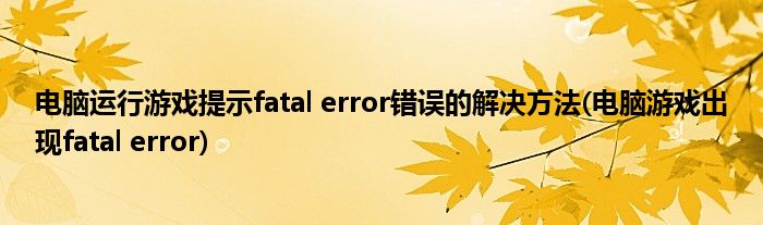 電腦運行游戲提示fatal error錯誤的解決方法(電腦游戲出現(xiàn)fatal error)