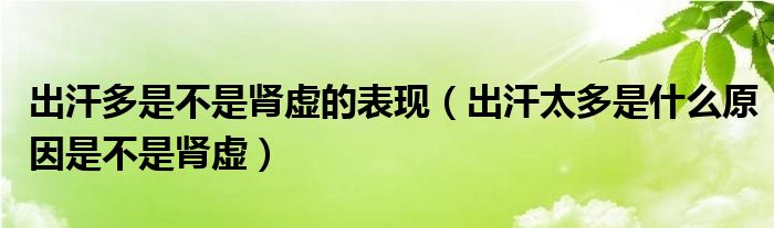 出汗多是不是腎虛的表現(xiàn)（出汗太多是什么原因是不是腎虛）