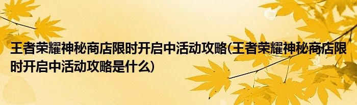 王者榮耀神秘商店限時開啟中活動攻略(王者榮耀神秘商店限時開啟中活動攻略是什么)