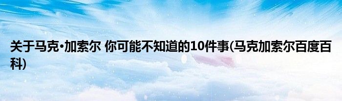 關(guān)于馬克·加索爾 你可能不知道的10件事(馬克加索爾百度百科)