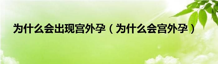 為什么會出現(xiàn)宮外孕（為什么會宮外孕）