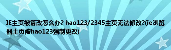 IE主頁(yè)被篡改怎么辦? hao123/2345主頁(yè)無(wú)法修改?(ie瀏覽器主頁(yè)被hao123強(qiáng)制更改)