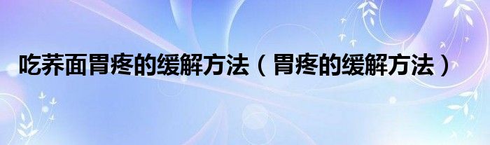 吃蕎面胃疼的緩解方法（胃疼的緩解方法）