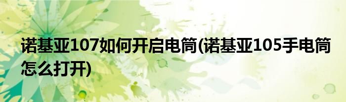 諾基亞107如何開啟電筒(諾基亞105手電筒怎么打開)