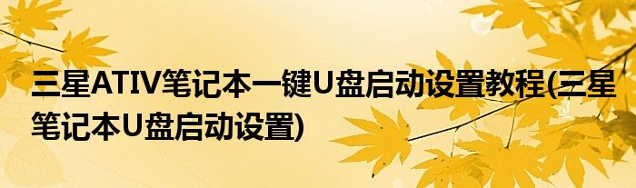 三星ATIV筆記本一鍵U盤啟動設置教程(三星筆記本U盤啟動設置)