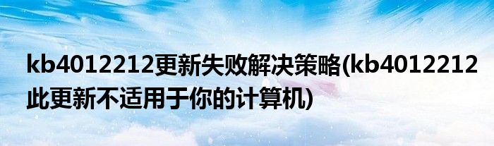 kb4012212更新失敗解決策略(kb4012212此更新不適用于你的計算機(jī))