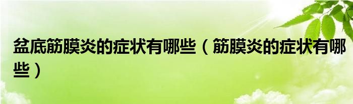 盆底筋膜炎的癥狀有哪些（筋膜炎的癥狀有哪些）