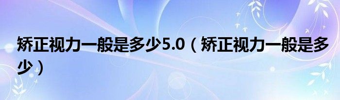 矯正視力一般是多少5.0（矯正視力一般是多少）