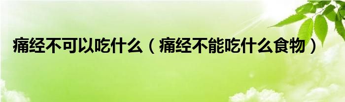 痛經(jīng)不可以吃什么（痛經(jīng)不能吃什么食物）