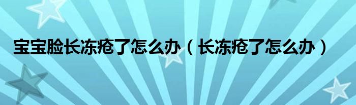 寶寶臉長凍瘡了怎么辦（長凍瘡了怎么辦）