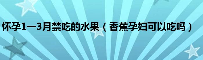 懷孕1一3月禁吃的水果（香蕉孕婦可以吃嗎）