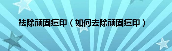 祛除頑固痘?。ㄈ绾稳コB固痘?。? /></span>
		<span id=