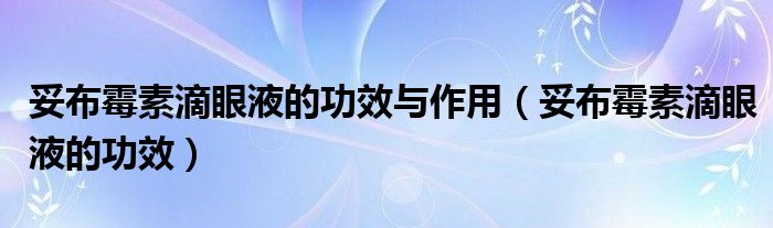 妥布霉素滴眼液的功效與作用（妥布霉素滴眼液的功效）