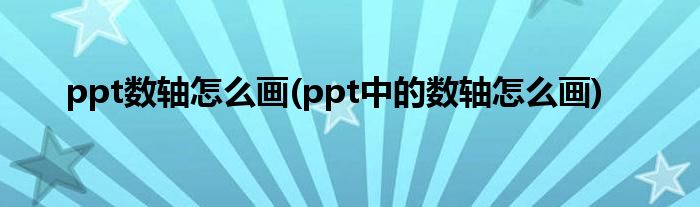 ppt數(shù)軸怎么畫(ppt中的數(shù)軸怎么畫)