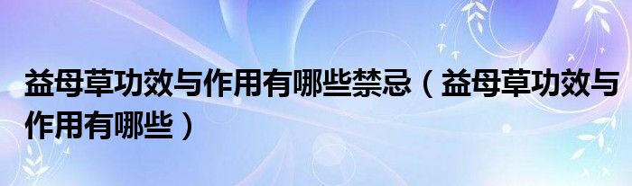 益母草功效與作用有哪些禁忌（益母草功效與作用有哪些）