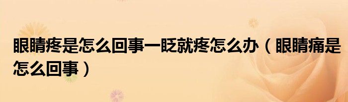 眼睛疼是怎么回事一眨就疼怎么辦（眼睛痛是怎么回事）