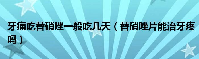 牙痛吃替硝唑一般吃幾天（替硝唑片能治牙疼嗎）