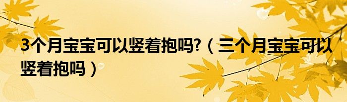 3個月寶寶可以豎著抱嗎?（三個月寶寶可以豎著抱嗎）