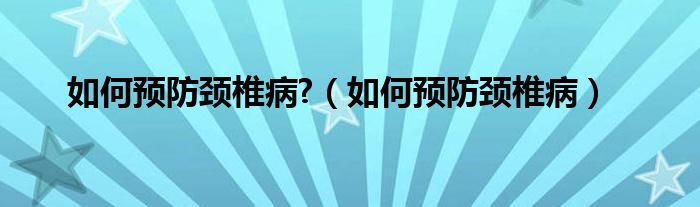 如何預(yù)防頸椎病?（如何預(yù)防頸椎?。?class='thumb lazy' /></a>
		    <header>
		<h2><a  href=