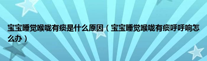 寶寶睡覺喉嚨有痰是什么原因（寶寶睡覺喉嚨有痰呼呼響怎么辦）