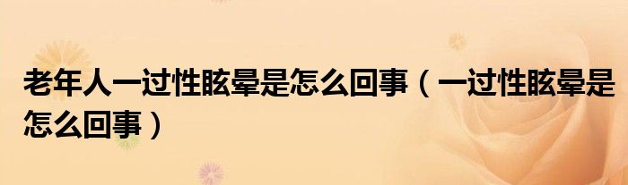 老年人一過(guò)性眩暈是怎么回事（一過(guò)性眩暈是怎么回事）