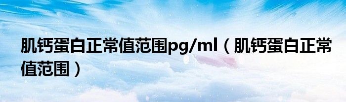 肌鈣蛋白正常值范圍pg/ml（肌鈣蛋白正常值范圍）