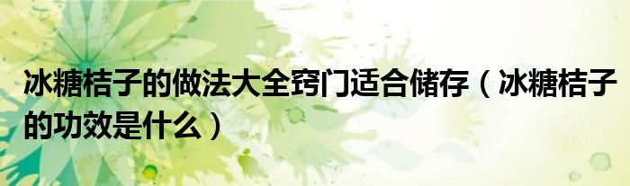 冰糖桔子的做法大全竅門適合儲存（冰糖桔子的功效是什么）