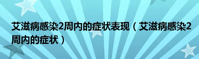 艾滋病感染2周內(nèi)的癥狀表現(xiàn)（艾滋病感染2周內(nèi)的癥狀）