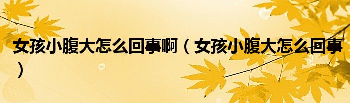 女孩小腹大怎么回事?。ㄅ⑿「勾笤趺椿厥拢? /></span>
		<span id=