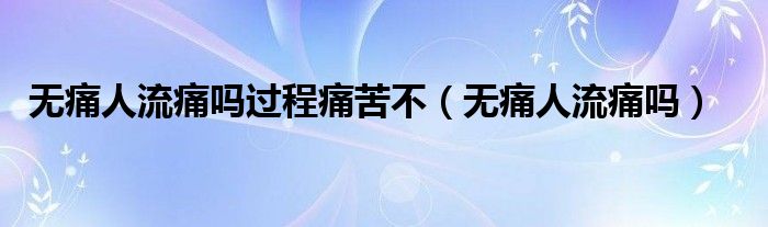 無痛人流痛嗎過程痛苦不（無痛人流痛嗎）