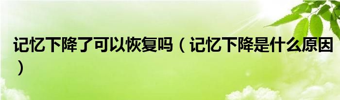 記憶下降了可以恢復(fù)嗎（記憶下降是什么原因）