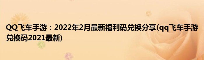 QQ飛車手游：2022年2月最新福利碼兌換分享(qq飛車手游兌換碼2021最新)