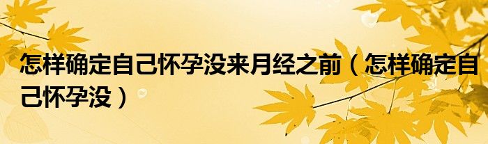 怎樣確定自己懷孕沒來(lái)月經(jīng)之前（怎樣確定自己懷孕沒）